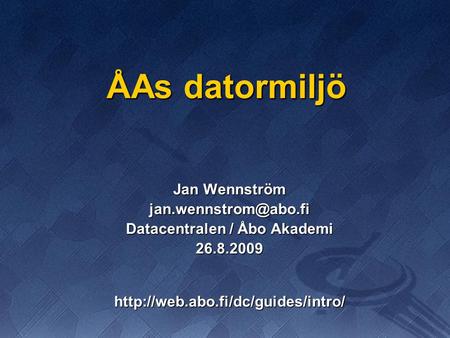 ÅAs datormiljö Jan Wennström Datacentralen / Åbo Akademi 26.8.2009http://web.abo.fi/dc/guides/intro/