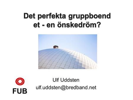 Ulf Uddsten FUB. –Boendet är anpassat till 3-5 funktionshindrade. –Personal är tillgänglig dygnet runt. –De boende har tillgång.