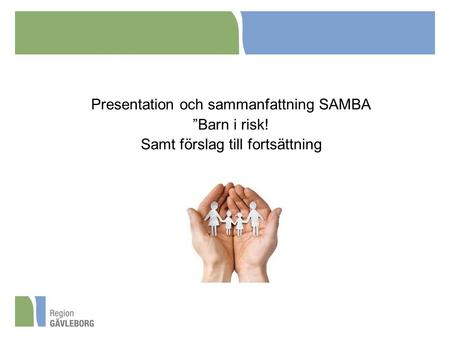 Presentation och sammanfattning SAMBA ”Barn i risk! Samt förslag till fortsättning.