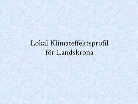 Lokal Klimateffektsprofil för Landskrona. Förutsättningar 5 ½ år (dec 2009 till juni 2004) Landskrona Posten Räddningstjänstens insatssystem Daedalos.