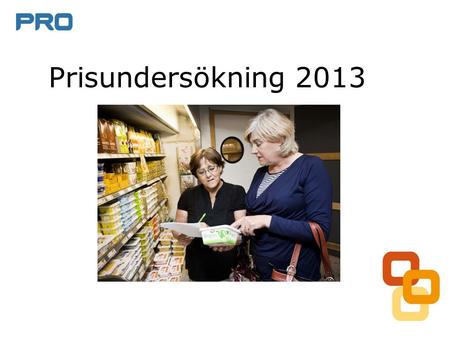 Prisundersökning 2013. Om undersökningen 2013 ca 2 000 ideella PRO:are genomförde undersökningen undersökningen visar prisläget den 17 oktober 2013 966.