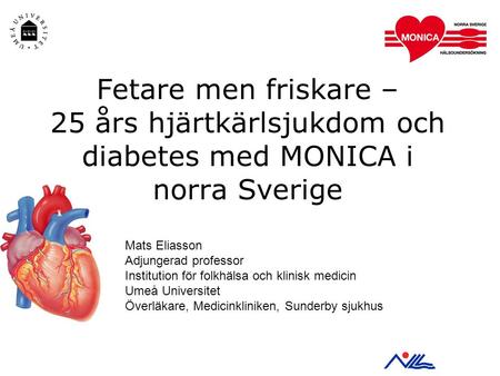 Fetare men friskare – 25 års hjärtkärlsjukdom och diabetes med MONICA i norra Sverige Mats Eliasson Adjungerad professor Institution för folkhälsa och.