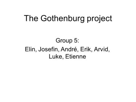 The Gothenburg project Group 5: Elin, Josefin, André, Erik, Arvid, Luke, Etienne.