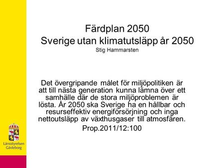 Färdplan 2050 Sverige utan klimatutsläpp år 2050 Stig Hammarsten Det övergripande målet för miljöpolitiken är att till nästa generation kunna lämna över.
