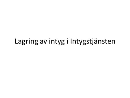 Lagring av intyg i Intygstjänsten. Registrera Intyg Intyg registreras i Intygstjänsten från olika vårdsystem. Intyget i Intygstjänsten betraktas som en.