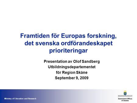 Ministry of Education and Research Framtiden för Europas forskning, det svenska ordförandeskapet prioriteringar Presentation av Olof Sandberg Utbildningsdepartementet.