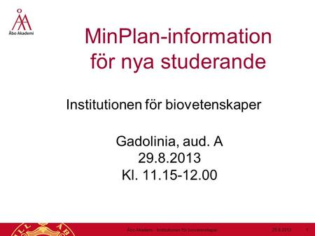MinPlan-information för nya studerande Institutionen för biovetenskaper Gadolinia, aud. A 29.8.2013 Kl. 11.15-12.00 29.8.2013Åbo Akademi - Institutionen.