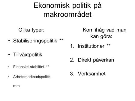 Ekonomisk politik på makroområdet Olika typer: Kom ihåg vad man kan göra: Stabiliseringspolitik ** Tillväxtpolitik Finansiell stabilitet ** Arbetsmarknadspolitik.