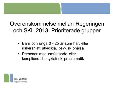 Överenskommelse mellan Regeringen och SKL 2013. Prioriterade grupper Barn och unga 0 - 25 år som har, eller riskerar att utveckla, psykisk ohälsa Personer.