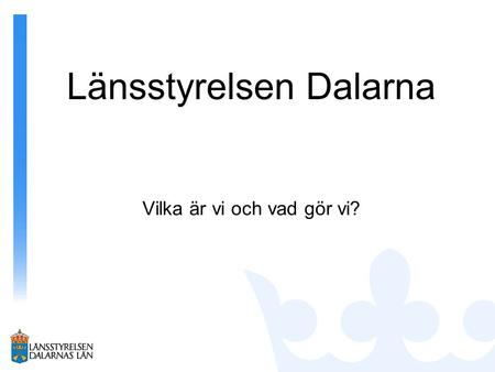 Länsstyrelsen Dalarna Vilka är vi och vad gör vi?.