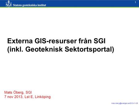 1 1 Externa GIS-resurser från SGI (inkl. Geoteknisk Sektortsportal) Mats Öberg, SGI 7 nov 2013, Lst E, Linköping.