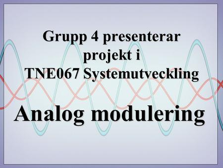 Grupp 4 presenterar projekt i TNE067 Systemutveckling Analog modulering.