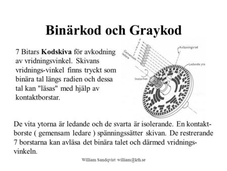 William Sandqvist william@kth.se Binärkod och Graykod 7 Bitars Kodskiva för avkodning av vridningsvinkel. Skivans vridnings-vinkel finns tryckt som binära.