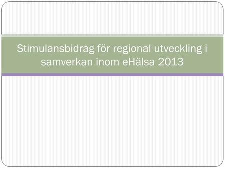 Stimulansbidrag för regional utveckling i samverkan inom eHälsa 2013.