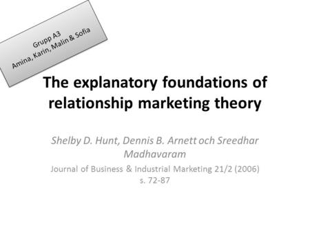 The explanatory foundations of relationship marketing theory Shelby D. Hunt, Dennis B. Arnett och Sreedhar Madhavaram Journal of Business & Industrial.