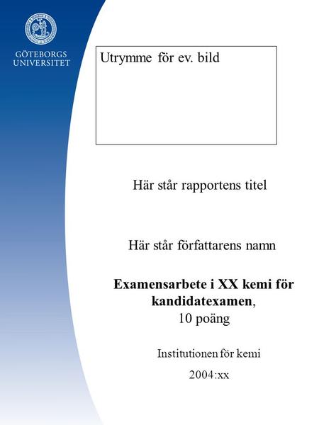 Här står författarens namn Institutionen för kemi 2004:xx Här står rapportens titel Utrymme för ev. bild Examensarbete i XX kemi för kandidatexamen, 10.