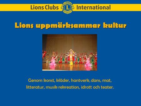 Lions uppmärksammar kultur Genom konst, kläder, hantverk, dans, mat, litteratur, musik rekreation, idrott och teater.