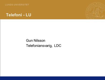 1 L U N D S U N I V E R S I T E T Telefoni - LU Gun Nilsson Telefoniansvarig, LDC.