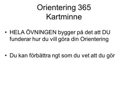 Orientering 365 Kartminne HELA ÖVNINGEN bygger på det att DU funderar hur du vill göra din Orientering Du kan förbättra ngt som du vet att du gör.