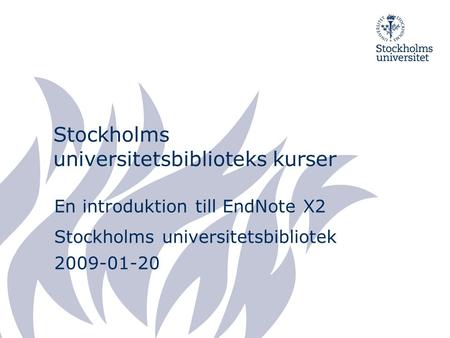 Stockholms universitetsbiblioteks kurser En introduktion till EndNote X2 Stockholms universitetsbibliotek 2009-01-20.