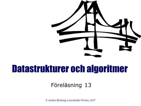 © Anders Broberg, Lena Kallin Westin, 2007 Datastrukturer och algoritmer Föreläsning 13.