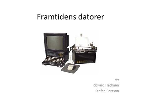 Framtidens datorer Av Rickard Hedman Stefan Persson.