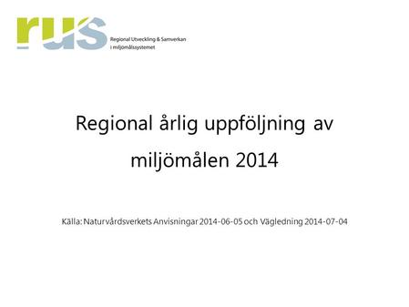 Regional årlig uppföljning av miljömålen 2014 Källa: Naturvårdsverkets Anvisningar 2014-06-05 och Vägledning 2014-07-04.
