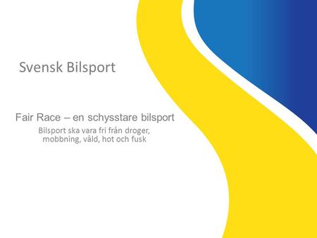 Svensk Bilsport Fair Race – en schysstare bilsport Bilsport ska vara fri från droger, mobbning, våld, hot och fusk.