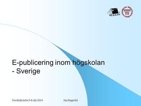 Nordiskt möte 5-6 okt 2004Jan Hagerlid E-publicering inom högskolan - Sverige.