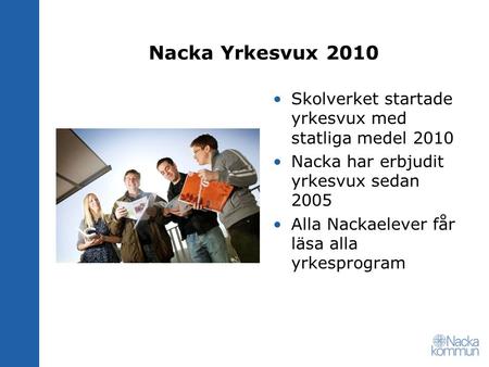 Nacka Yrkesvux 2010 Skolverket startade yrkesvux med statliga medel 2010 Nacka har erbjudit yrkesvux sedan 2005 Alla Nackaelever får läsa alla yrkesprogram.