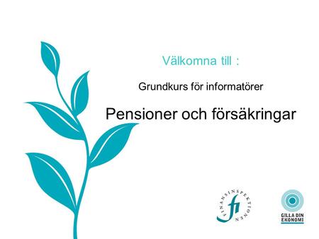 Välkomna till : Grundkurs för informatörer Pensioner och försäkringar.