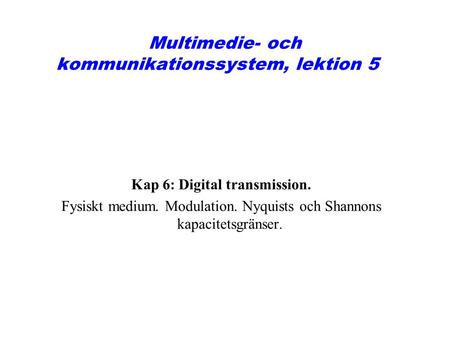Multimedie- och kommunikationssystem, lektion 5 Kap 6: Digital transmission. Fysiskt medium. Modulation. Nyquists och Shannons kapacitetsgränser.