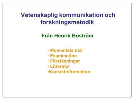 Vetenskaplig kommunikation och forskningsmetodik Från Henrik Boström Momentets mål Examination Föreläsningar Litteratur Kontaktinformation.