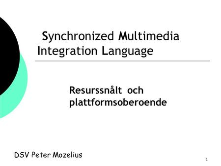 1 Synchronized Multimedia Integration Language DSV Peter Mozelius Resurssnålt och plattformsoberoende.