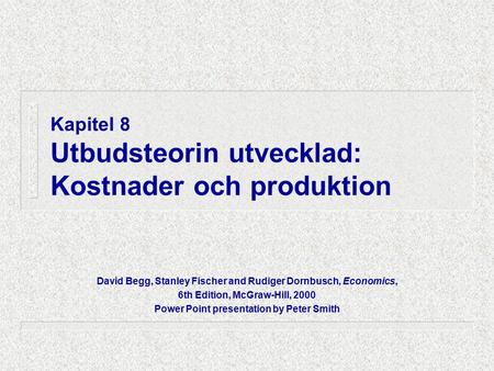 Kapitel 8 Utbudsteorin utvecklad: Kostnader och produktion David Begg, Stanley Fischer and Rudiger Dornbusch, Economics, 6th Edition, McGraw-Hill, 2000.