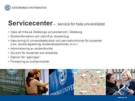 Www.gu.se Servicecenter – service för hela universitetet Hjälp att hitta på Göteborgs universitet och i Göteborg Studieinformation och utskrift av studieintyg.