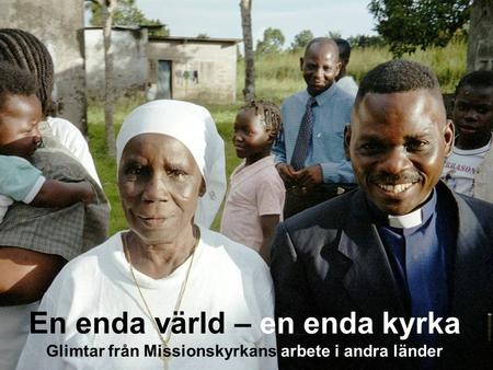 En enda värld – en enda kyrka Glimtar från Missionskyrkans arbete i andra länder.