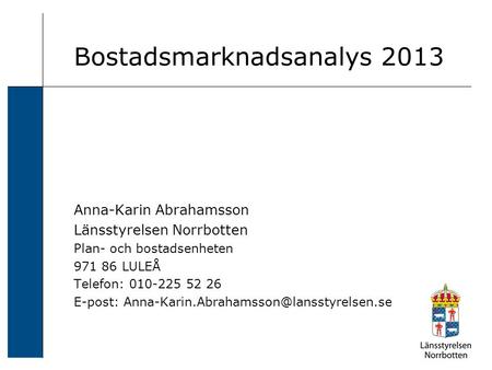 Bostadsmarknadsanalys 2013 Anna-Karin Abrahamsson Länsstyrelsen Norrbotten Plan- och bostadsenheten 971 86 LULEÅ Telefon: 010-225 52 26 E-post: