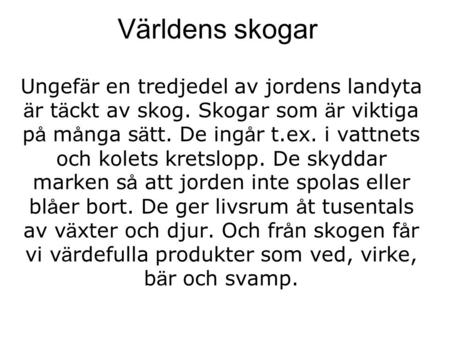 Världens skogar Ungefär en tredjedel av jordens landyta är täckt av skog. Skogar som är viktiga på många sätt. De ingår t.ex. i vattnets och kolets kretslopp.