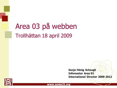 Www.zonta21.org Area 03 på webben Trollhättan 18 april 2009 Sonja Hönig Schough Infomaster Area 03 International Director 2009-2012.