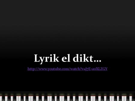 Lyrik el dikt… http://www.youtube.com/watch?v=J7E-aoXLZGY.