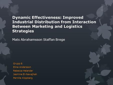 Dynamic Effectiveness: Improved Industrial Distribution from Interaction Between Marketing and Logistics Strategies Mats Abrahamsson Staffan Brege Grupp.