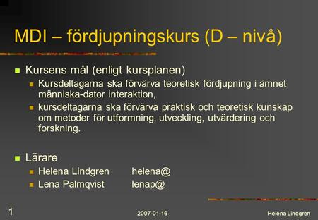 2007-01-16Helena Lindgren 1 MDI – fördjupningskurs (D – nivå) Kursens mål (enligt kursplanen) Kursdeltagarna ska förvärva teoretisk fördjupning i ämnet.