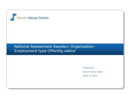 National Assessment Sweden: Organisation- Employment type Offentlig sektor Prepared by: Barrett Values Centre March 12, 2013.