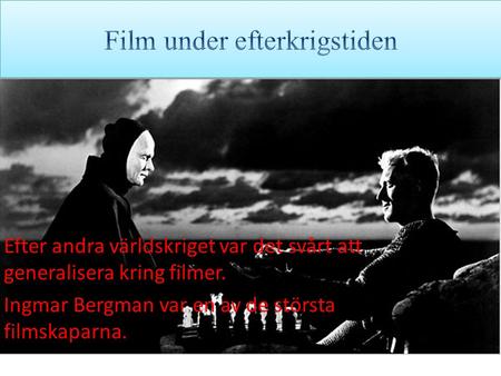 Efter andra världskriget var det svårt att generalisera kring filmer. Ingmar Bergman var en av de största filmskaparna.