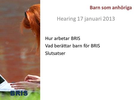 Barn som anhöriga Hearing 17 januari 2013 Hur arbetar BRIS Vad berättar barn för BRIS Slutsatser BRIS.