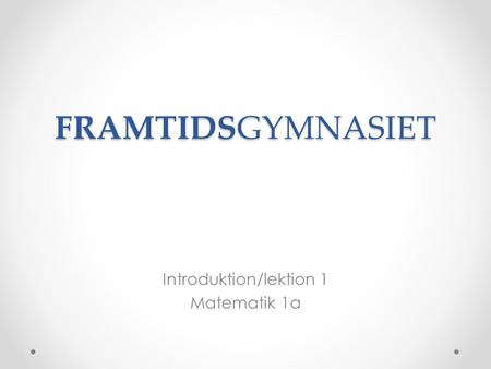 FRAMTIDSGYMNASIET Introduktion/lektion 1 Matematik 1a.