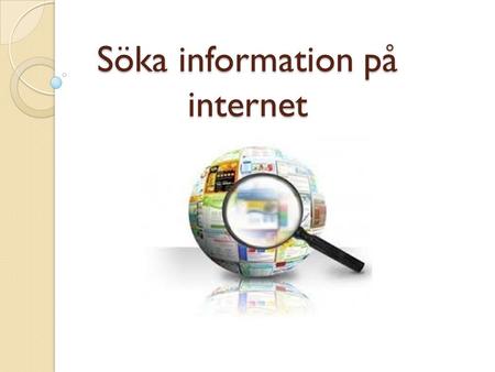 Söka information på internet. Vi ska prata om kapitel 3 Internet är det största nätverket som sträcker sig över hela världen. Om du är ansluten till internet.