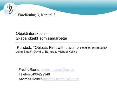 Föreläsning 3, Kapitel 3 Objektinteraktion - Skapa objekt som samarbetar Kursbok: “Objects First with Java - A Practical Introduction using BlueJ”, David.