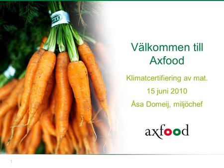 1 Välkommen till Axfood Klimatcertifiering av mat. 15 juni 2010 Åsa Domeij, miljöchef.